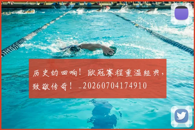 历史的回响！欧冠赛程重温经典，致敬传奇！_20260704174910