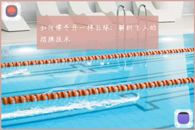 如何像乔丹一样打球：解析飞人的招牌技术