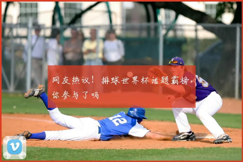 网友热议！排球世界杯话题霸榜，你参与了吗