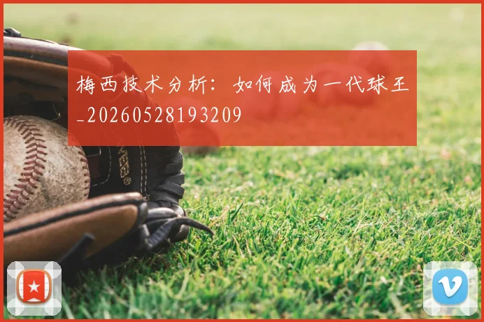 梅西技术分析：如何成为一代球王_20260528193209