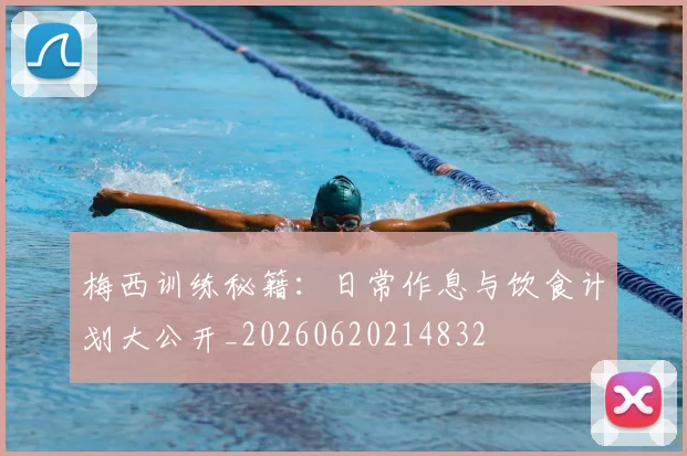 梅西训练秘籍：日常作息与饮食计划大公开_20260620214832