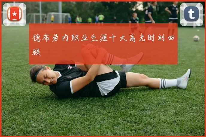 德布劳内职业生涯十大高光时刻回顾