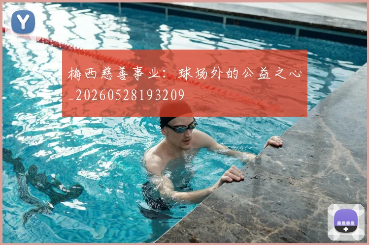 梅西慈善事业:球场外的公益之心_20260528193209