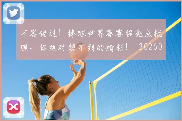 不容错过！棒球世界赛赛程亮点梳理，你绝对想不到的精彩！_20260531151246
