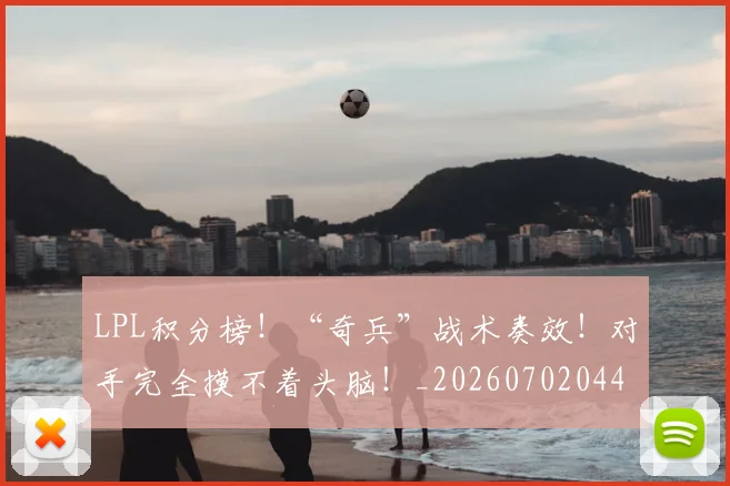 LPL积分榜！“奇兵”战术奏效！对手完全摸不着头脑！_20260702044313