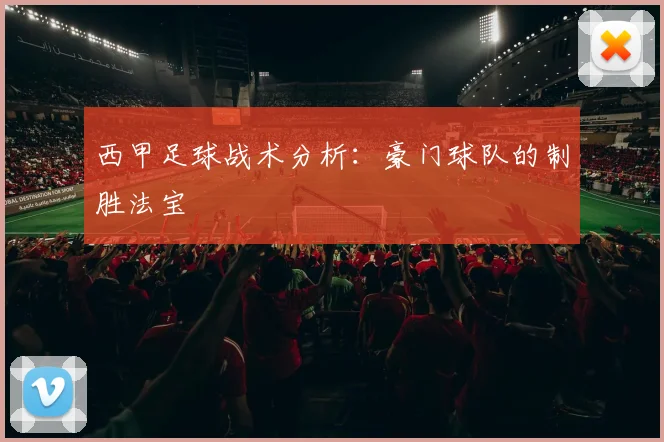 西甲足球战术分析：豪门球队的制胜法宝