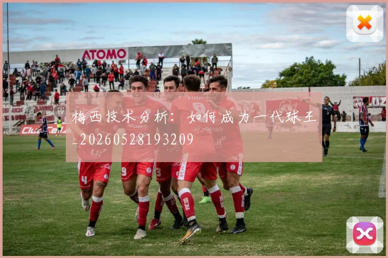 梅西技术分析：如何成为一代球王_20260528193209