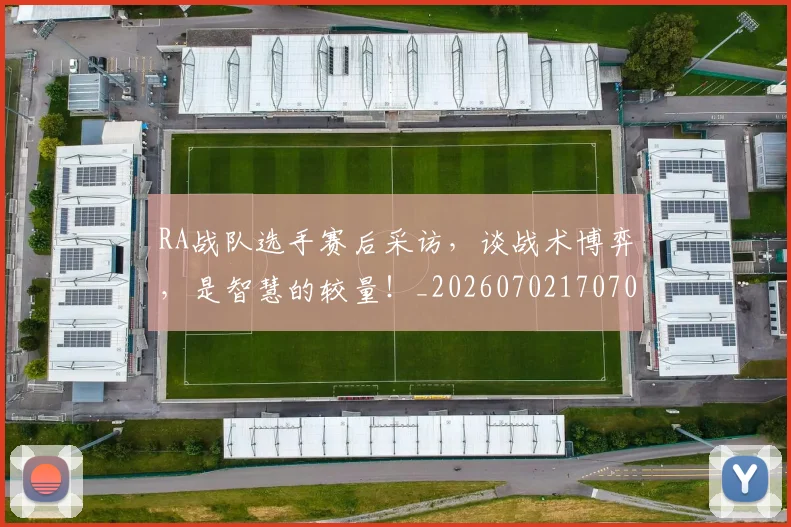 RA战队选手赛后采访,谈战术博弈,是智慧的较量!_20260702170708