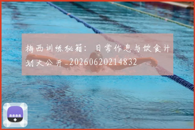 梅西训练秘籍：日常作息与饮食计划大公开_20260620214832