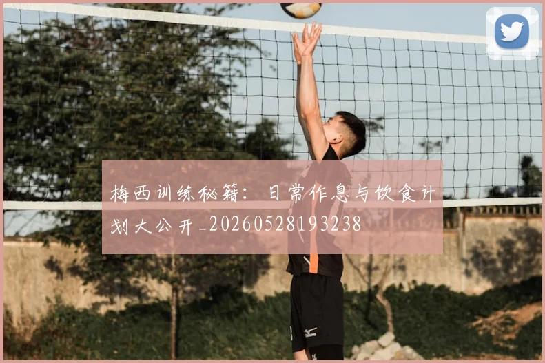梅西训练秘籍:日常作息与饮食计划大公开_20260528193238