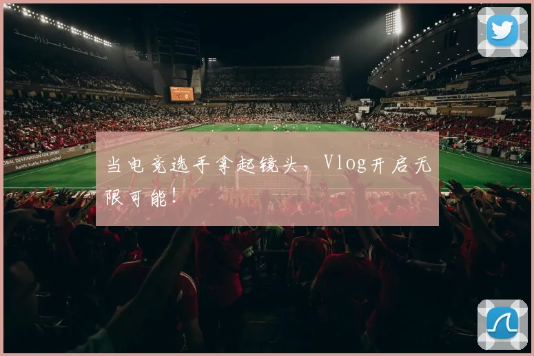 当电竞选手拿起镜头，Vlog开启无限可能！