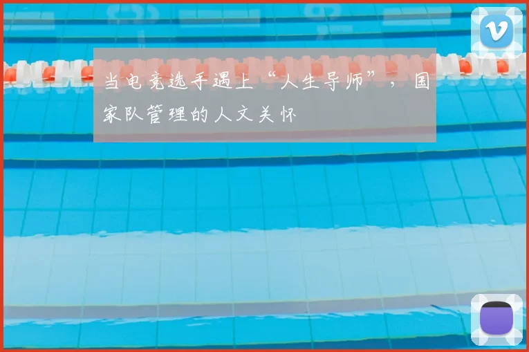 当电竞选手遇上“人生导师”,国家队管理的人文关怀