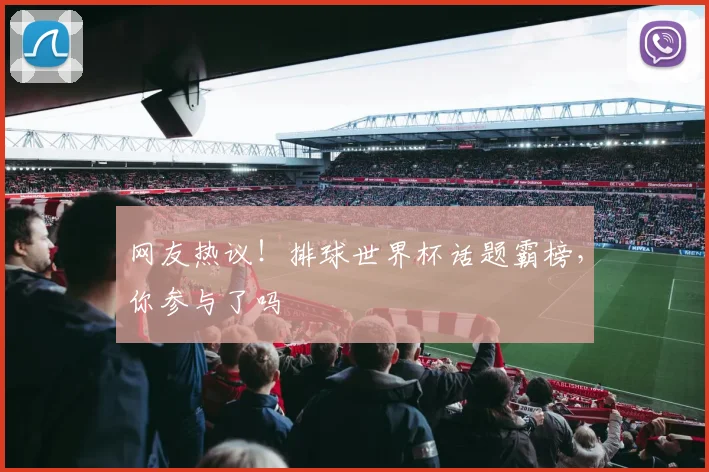 网友热议！排球世界杯话题霸榜，你参与了吗