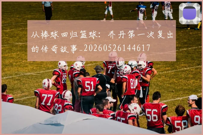 从棒球回归篮球:乔丹第一次复出的传奇故事_20260526144617
