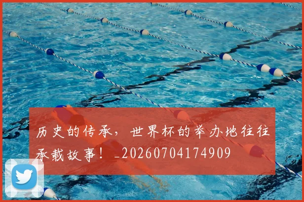 历史的传承，世界杯的举办地往往承载故事！_20260704174909