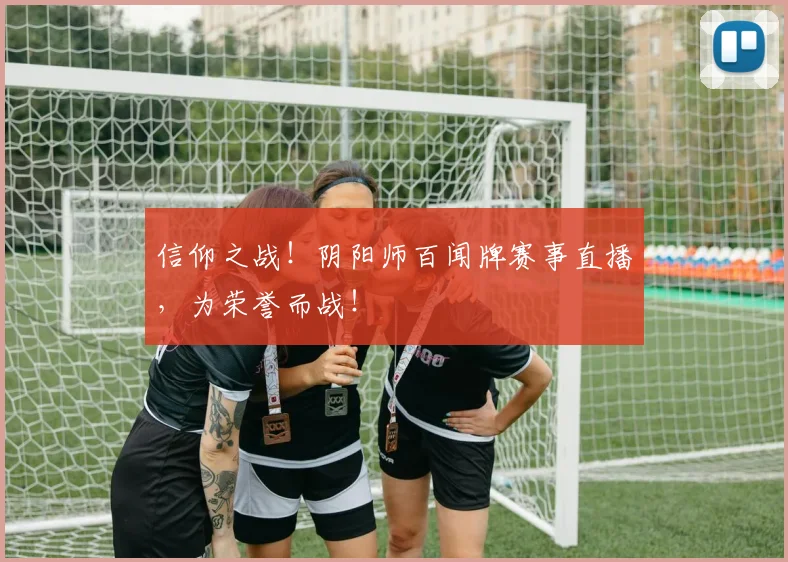 信仰之战!阴阳师百闻牌赛事直播,为荣誉而战!