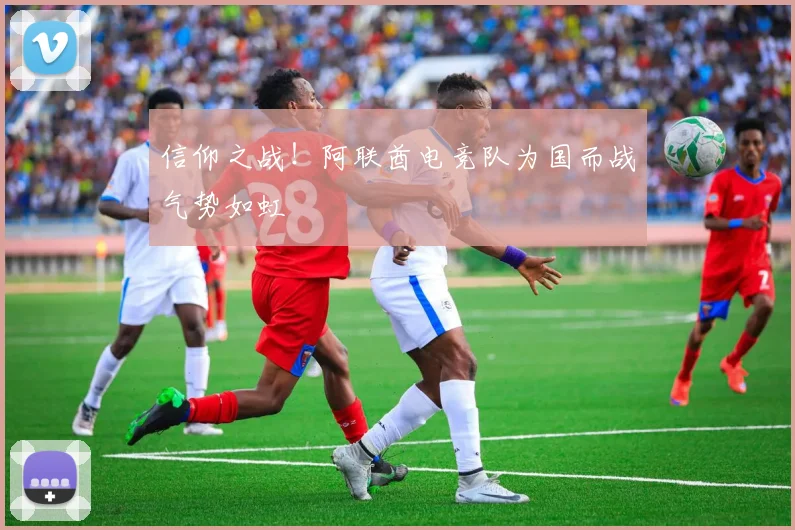 信仰之战！阿联酋电竞队为国而战气势如虹