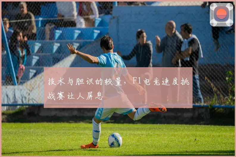 技术与胆识的较量，F1电竞速度挑战赛让人屏息