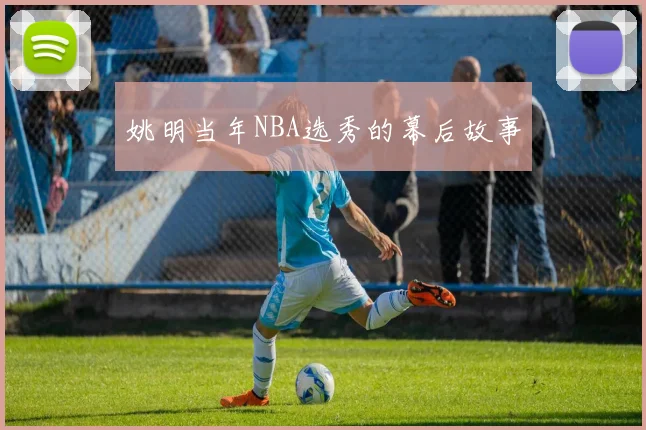 姚明当年NBA选秀的幕后故事