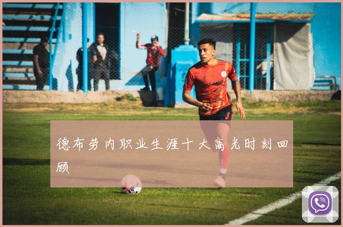 德布劳内职业生涯十大高光时刻回顾